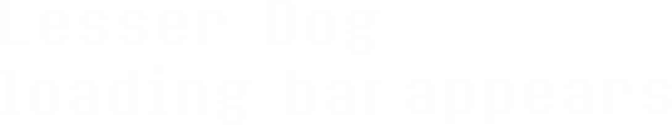 Lesser Dog Loading Bar appears